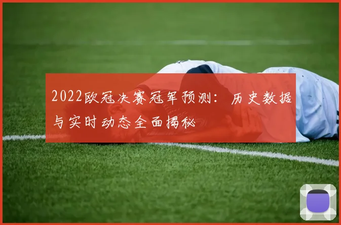 2022欧冠决赛冠军预测:历史数据与实时动态全面揭秘