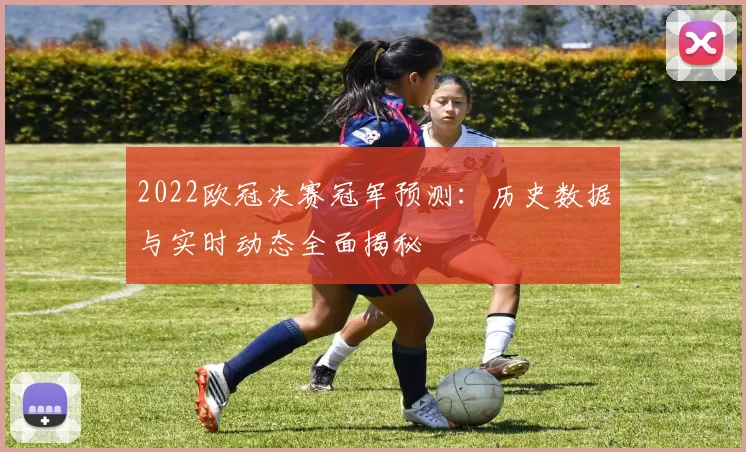 2022欧冠决赛冠军预测:历史数据与实时动态全面揭秘
