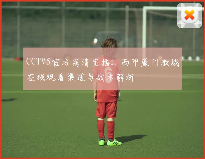 CCTV5官方高清直播:西甲豪门激战在线观看渠道与战术解析