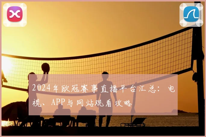 2024年欧冠赛事直播平台汇总:电视、APP与网站观看攻略