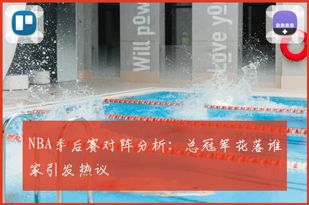 NBA季后赛对阵分析:总冠军花落谁家引发热议