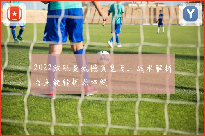 2022欧冠曼城憾负皇马：战术解析与关键转折点回顾