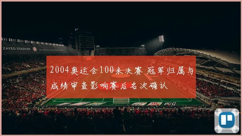 2004奥运会100米决赛 冠军归属与成绩审查影响赛后名次确认