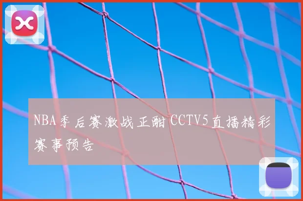 NBA季后赛激战正酣 CCTV5直播精彩赛事预告