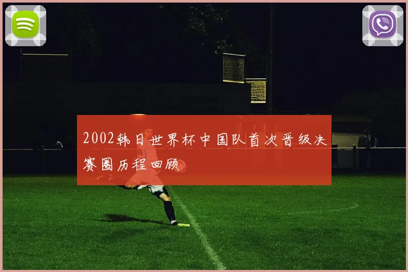 2002韩日世界杯中国队首次晋级决赛圈历程回顾