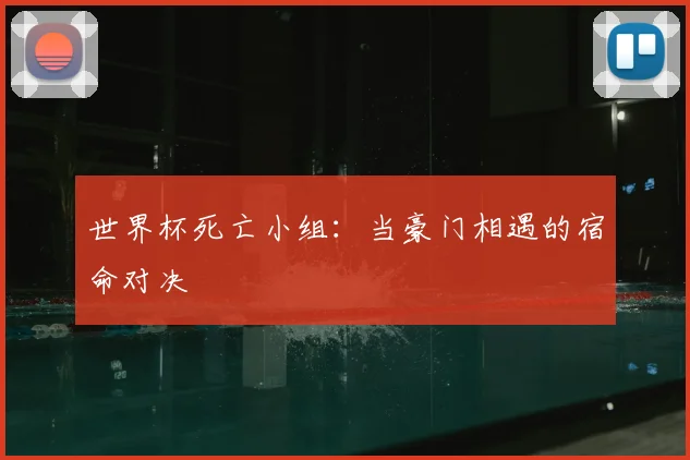 世界杯死亡小组：当豪门相遇的宿命对决