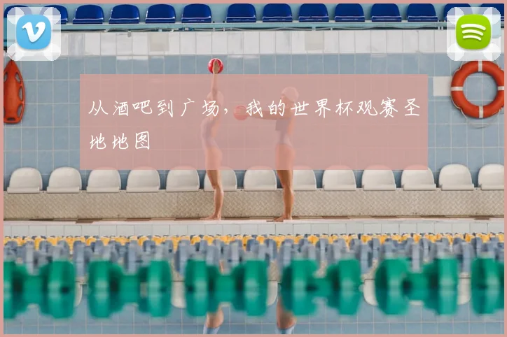 从酒吧到广场，我的世界杯观赛圣地地图