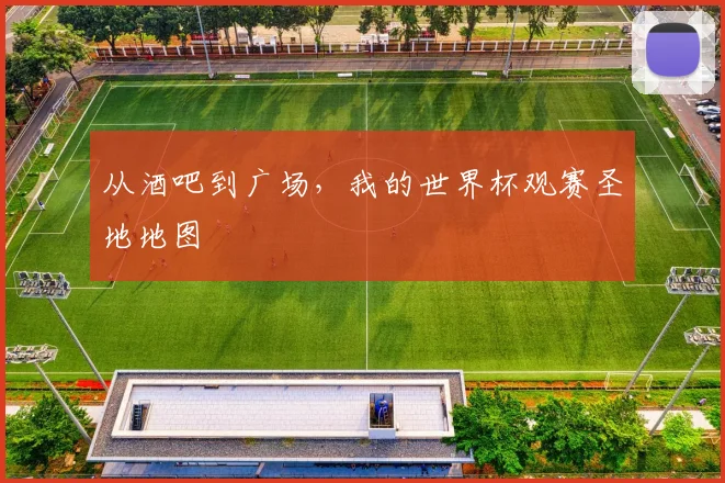 从酒吧到广场，我的世界杯观赛圣地地图