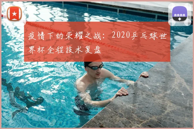 疫情下的荣耀之战：2020乒乓球世界杯全程技术复盘