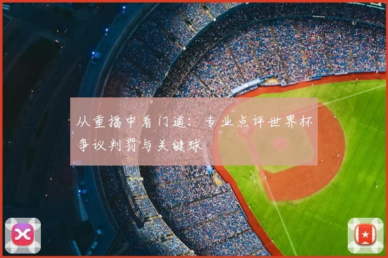从重播中看门道：专业点评世界杯争议判罚与关键球