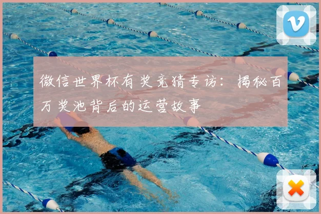微信世界杯有奖竞猜专访：揭秘百万奖池背后的运营故事