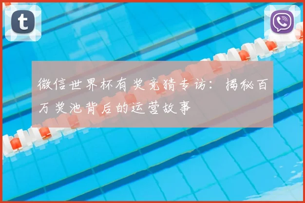 微信世界杯有奖竞猜专访：揭秘百万奖池背后的运营故事