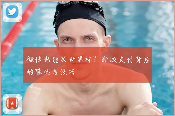 微信也能买世界杯？新版支付背后的隐忧与技巧
