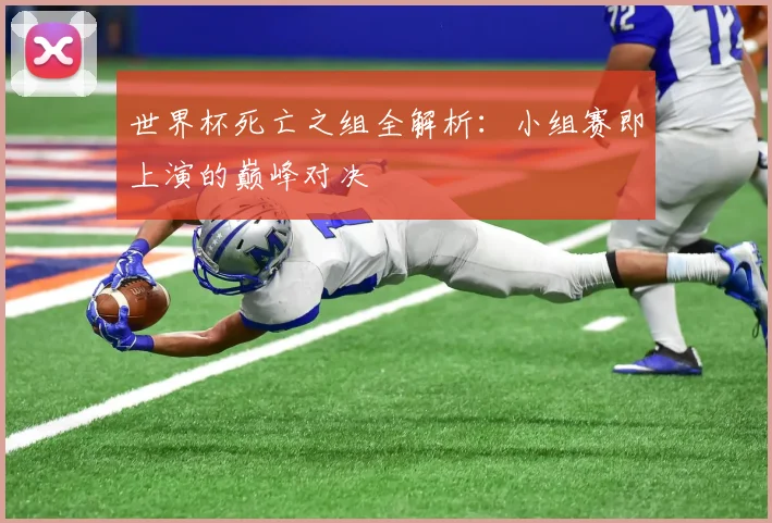 世界杯死亡之组全解析：小组赛即上演的巅峰对决