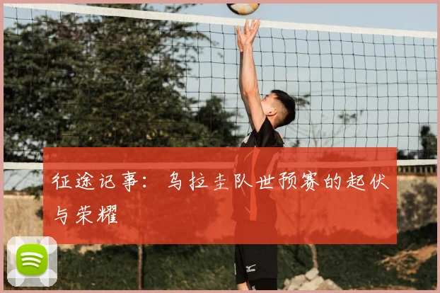 征途记事：乌拉圭队世预赛的起伏与荣耀