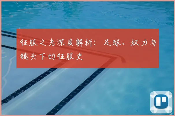 征服之光深度解析：足球、权力与镜头下的征服史